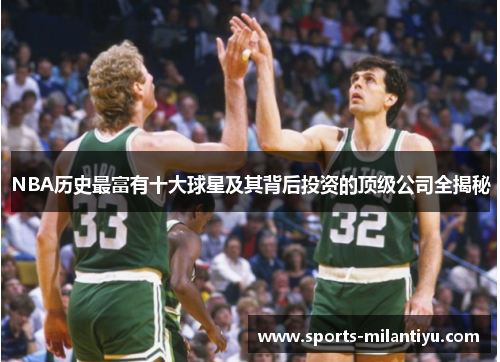 NBA历史最富有十大球星及其背后投资的顶级公司全揭秘