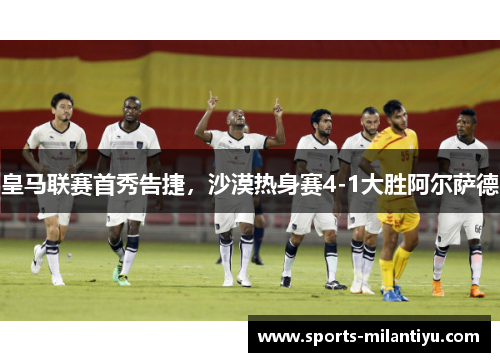 皇马联赛首秀告捷，沙漠热身赛4-1大胜阿尔萨德