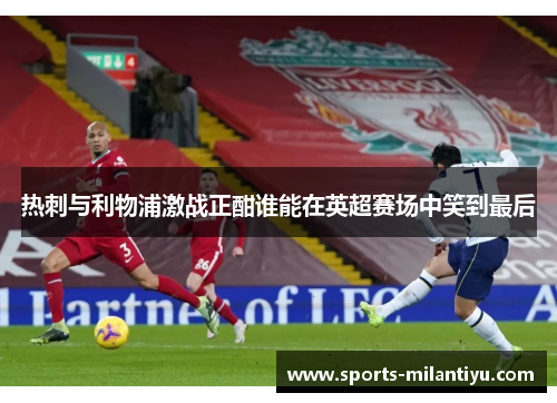 热刺与利物浦激战正酣谁能在英超赛场中笑到最后